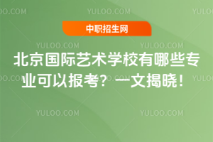 北京國際藝術學校有哪些專業(yè)可以報考？一文揭曉！