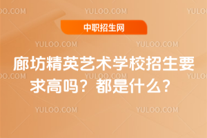 廊坊精英藝術(shù)學(xué)校招生要求高嗎？都是什么？