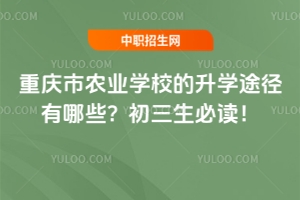 重慶市農(nóng)業(yè)學(xué)校的升學(xué)途徑有哪些？初三生必讀！