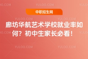 廊坊華航藝術(shù)學(xué)校就業(yè)率如何？初中生家長(zhǎng)必看！