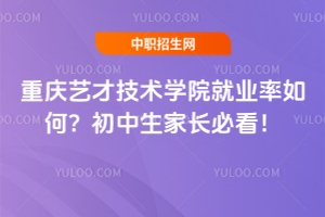 重慶藝才技術(shù)學(xué)院就業(yè)率如何？初中生家長必看！