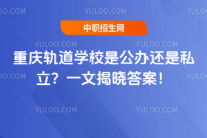 重慶軌道學校是公辦還是私立？一文揭曉答案！