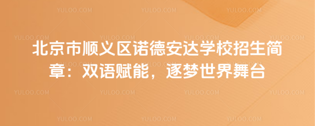 北京市順義區(qū)諾德安達(dá)學(xué)校招生簡(jiǎn)章:雙語賦能,逐夢(mèng)世界舞臺(tái)