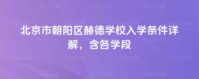 北京市朝陽區(qū)赫德學(xué)校入學(xué)條件詳解,含各學(xué)段