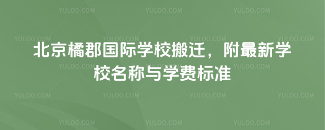 北京橘郡國(guó)際學(xué)校搬遷,附最新學(xué)校名稱與學(xué)費(fèi)標(biāo)準(zhǔn)