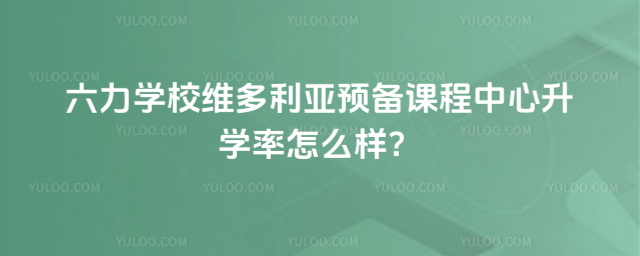 六力學(xué)校維多利亞預(yù)備課程中心升學(xué)率怎么樣