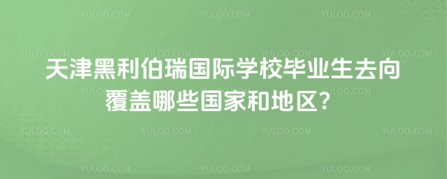天津黑利伯瑞國(guó)際學(xué)校畢業(yè)生去向覆蓋哪些國(guó)家和地區(qū)?