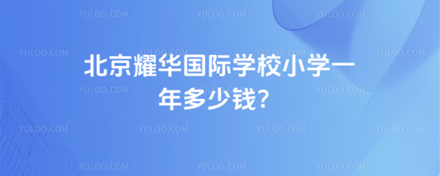 北京耀華國際學(xué)校小學(xué)一年多少錢?