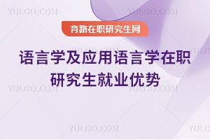 語言學(xué)及應(yīng)用語言學(xué)在職研究生就業(yè)優(yōu)勢(shì)