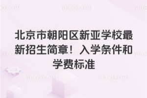 北京市朝陽區(qū)新亞學校最新招生簡章！入學條件和學費標準