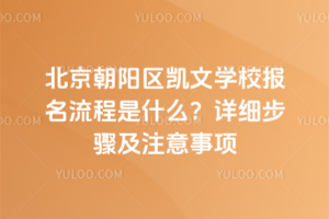 北京朝陽區(qū)凱文學(xué)校報名流程是什么？2026年詳細(xì)步驟及注意事項