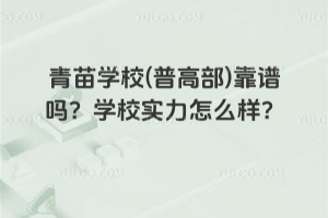 青苗學(xué)校(普高部)靠譜嗎？學(xué)校實力怎么樣？