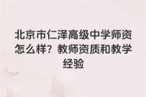 北京市仁澤高級中學(xué)師資怎么樣？教師資質(zhì)和教學(xué)經(jīng)驗