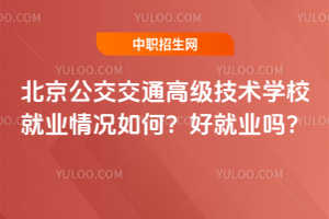 北京公交交通高級技術(shù)學(xué)校就業(yè)情況如何？好就業(yè)嗎？