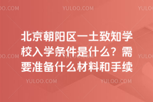 北京朝陽區(qū)一土致知學校入學條件是什么？需要準備什么材料和手續(xù)