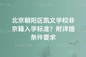 北京朝陽區(qū)凱文學(xué)校非京籍入學(xué)標(biāo)準(zhǔn)？附詳細(xì)條件要求