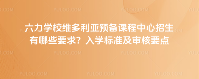 六力學校維多利亞預(yù)備課程中心招生有哪些要求?入學標準及審核要點