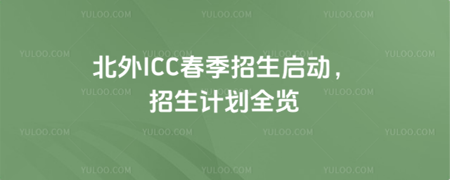 北外ICC春季招生啟動(dòng),招生計(jì)劃全覽