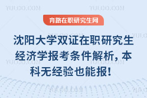 沈陽(yáng)大學(xué)雙證在職研究生經(jīng)濟(jì)學(xué)報(bào)考條件解析，本科無(wú)經(jīng)驗(yàn)也能報(bào)！