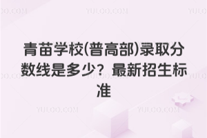 青苗學(xué)校(普高部)錄取分?jǐn)?shù)線是多少？2026年最新招生標(biāo)準(zhǔn)