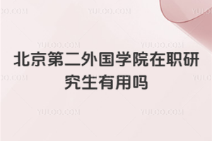 北京第二外國學院在職研究生有用嗎