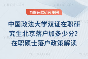 中國政法大學(xué)雙證在職研究生北京落戶加多少分?在職碩士落戶政策解讀