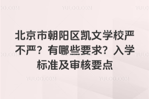 北京市朝陽區(qū)凱文學(xué)校嚴(yán)不嚴(yán)？有哪些要求？入學(xué)標(biāo)準(zhǔn)及審核要點(diǎn)