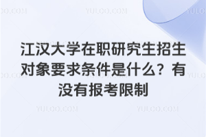 江漢大學在職研究生招生對象要求條件是什么？有沒有報考限制