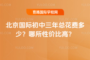 北京國際初中三年總花費多少？哪所性價比高？