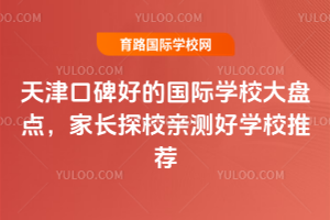 天津口碑好的國際學(xué)校大盤點，家長探校親測好學(xué)校推薦