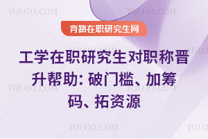 工學(xué)在職研究生對(duì)職稱晉升幫助：破門檻、加籌碼、拓資源
