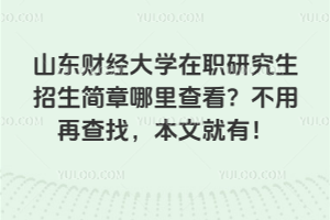 山東財經(jīng)大學(xué)在職研究生招生簡章哪里查看？不用再查找，本文就有！
