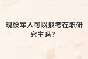 現(xiàn)役軍人可以報(bào)考在職研究生嗎？