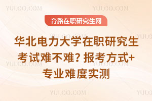 華北電力大學在職研究生考試難不難？報考方式+專業(yè)難度實測