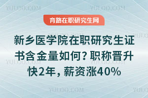 新鄉(xiāng)醫(yī)學院在職研究生證書含金量如何？職稱晉升快2年，薪資漲40%
