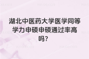 湖北中醫(yī)藥大學(xué)醫(yī)學(xué)同等學(xué)力申碩申碩通過(guò)率高嗎？